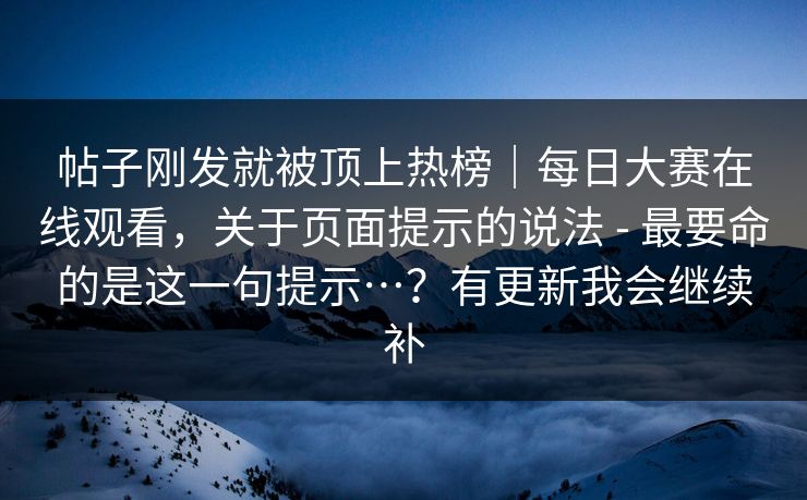 帖子刚发就被顶上热榜｜每日大赛在线观看，关于页面提示的说法 - 最要命的是这一句提示…？有更新我会继续补