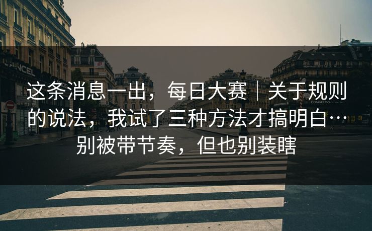 这条消息一出，每日大赛｜关于规则的说法，我试了三种方法才搞明白…别被带节奏，但也别装瞎