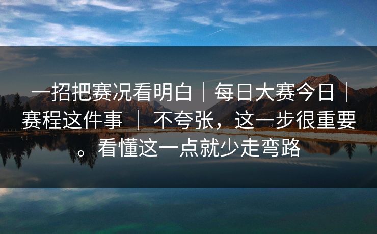 一招把赛况看明白｜每日大赛今日｜赛程这件事 ｜ 不夸张，这一步很重要。看懂这一点就少走弯路