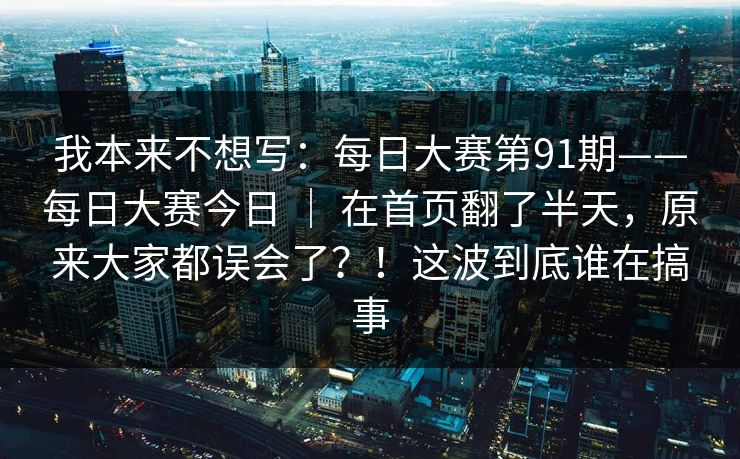 我本来不想写：每日大赛第91期——每日大赛今日 ｜ 在首页翻了半天，原来大家都误会了？！这波到底谁在搞事