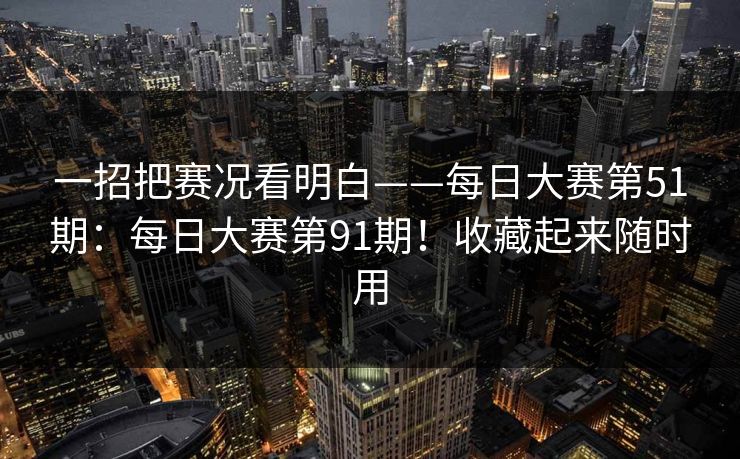 一招把赛况看明白——每日大赛第51期:每日大赛第91期!收藏起来随时用 一招把赛况看明白——每日大赛第51期:每日大赛第91期!收藏起来随时用